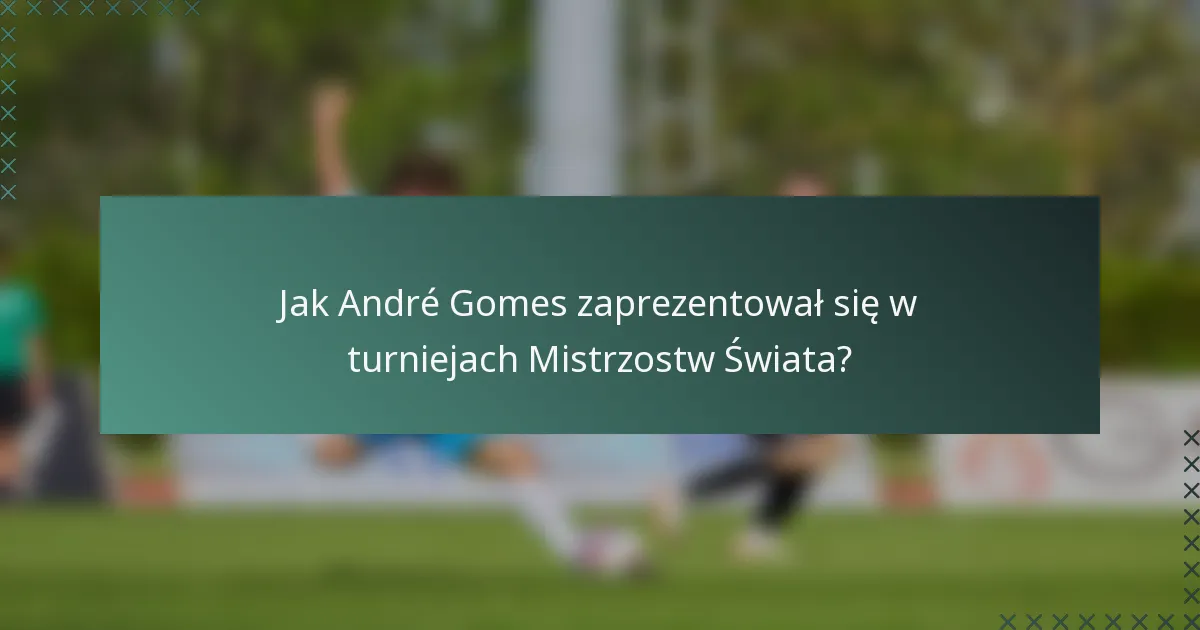 Jak André Gomes zaprezentował się w turniejach Mistrzostw Świata?