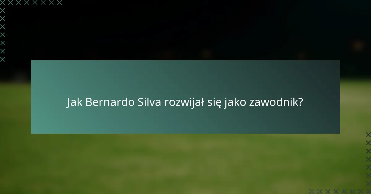 Jak Bernardo Silva rozwijał się jako zawodnik?