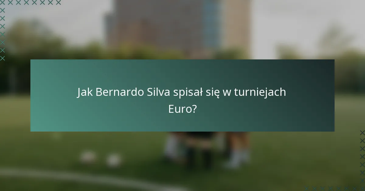 Jak Bernardo Silva spisał się w turniejach Euro?