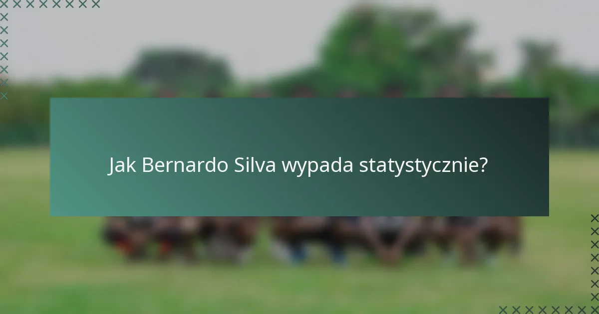Jak Bernardo Silva wypada statystycznie?