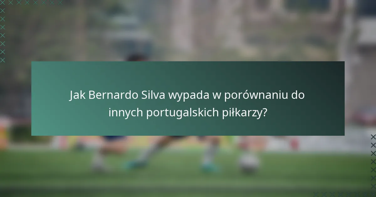 Jak Bernardo Silva wypada w porównaniu do innych portugalskich piłkarzy?