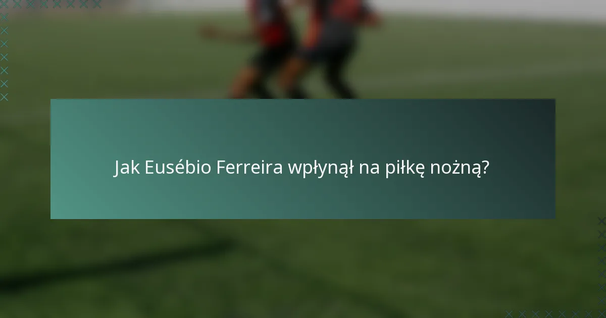 Jak Eusébio Ferreira wpłynął na piłkę nożną?