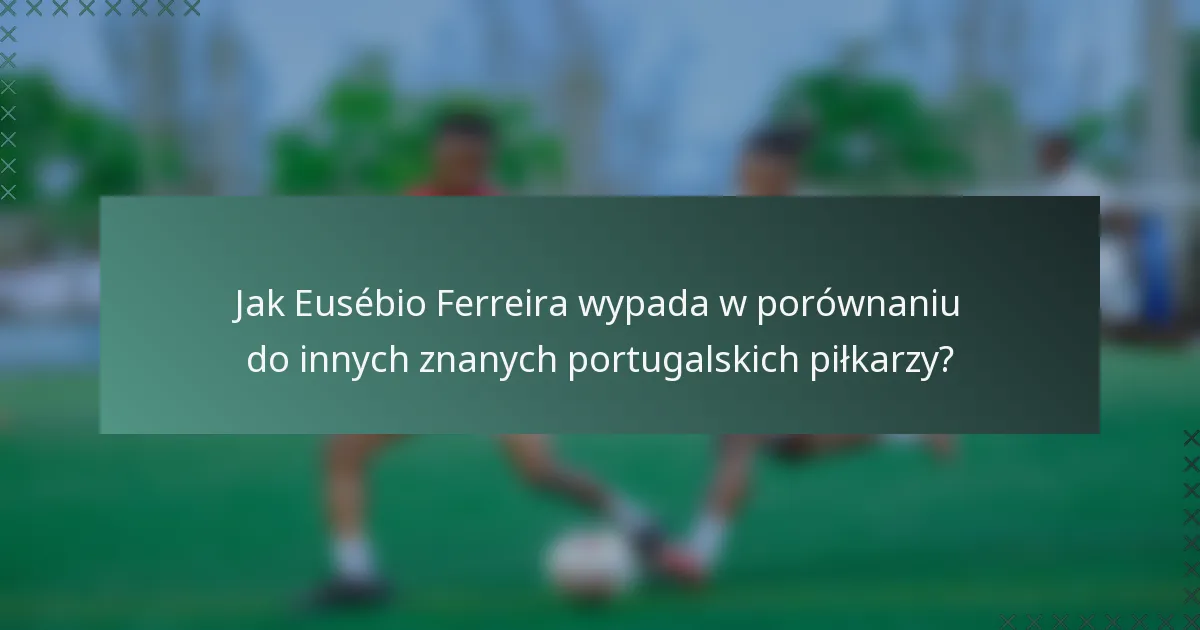 Jak Eusébio Ferreira wypada w porównaniu do innych znanych portugalskich piłkarzy?