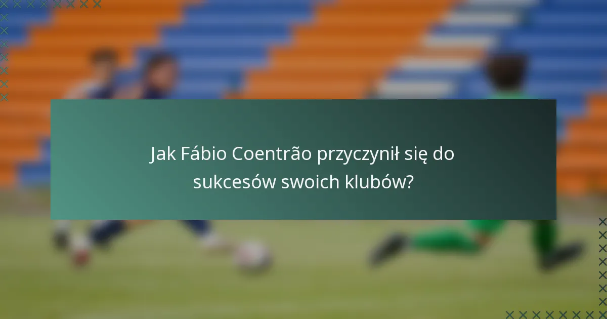 Jak Fábio Coentrão przyczynił się do sukcesów swoich klubów?