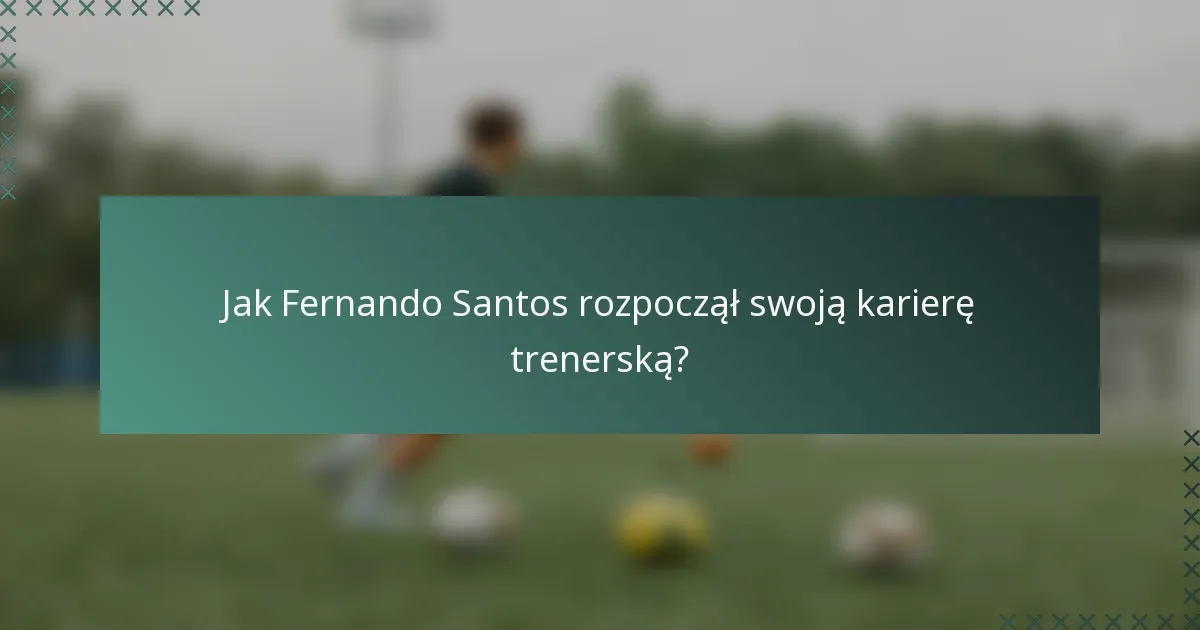 Jak Fernando Santos rozpoczął swoją karierę trenerską?