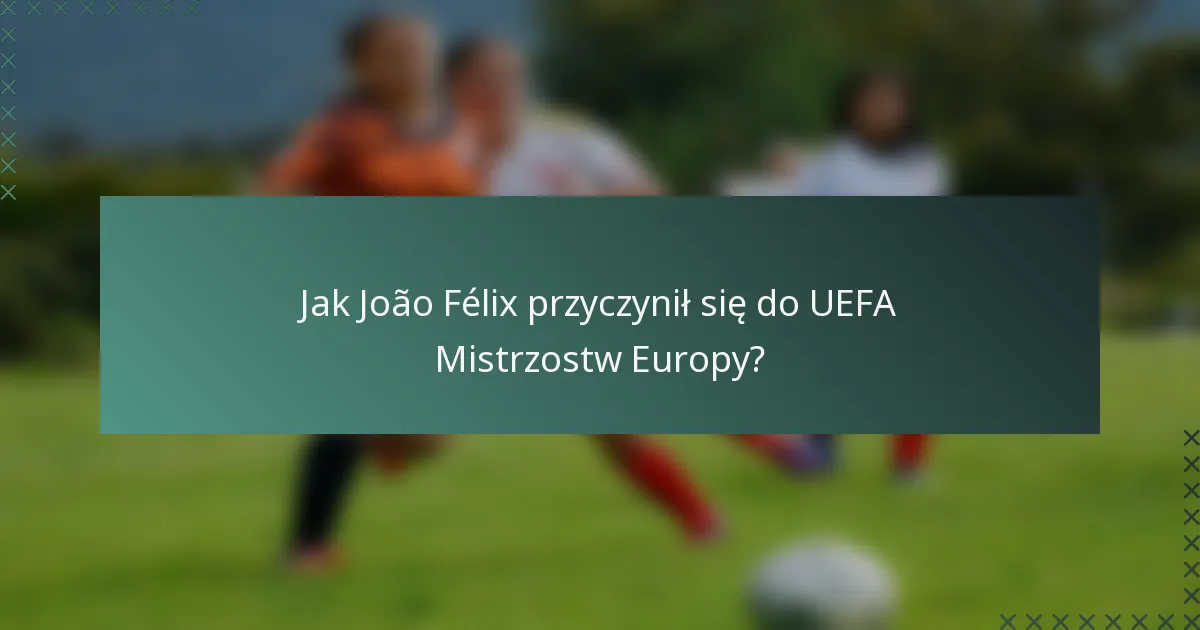 Jak João Félix przyczynił się do UEFA Mistrzostw Europy?