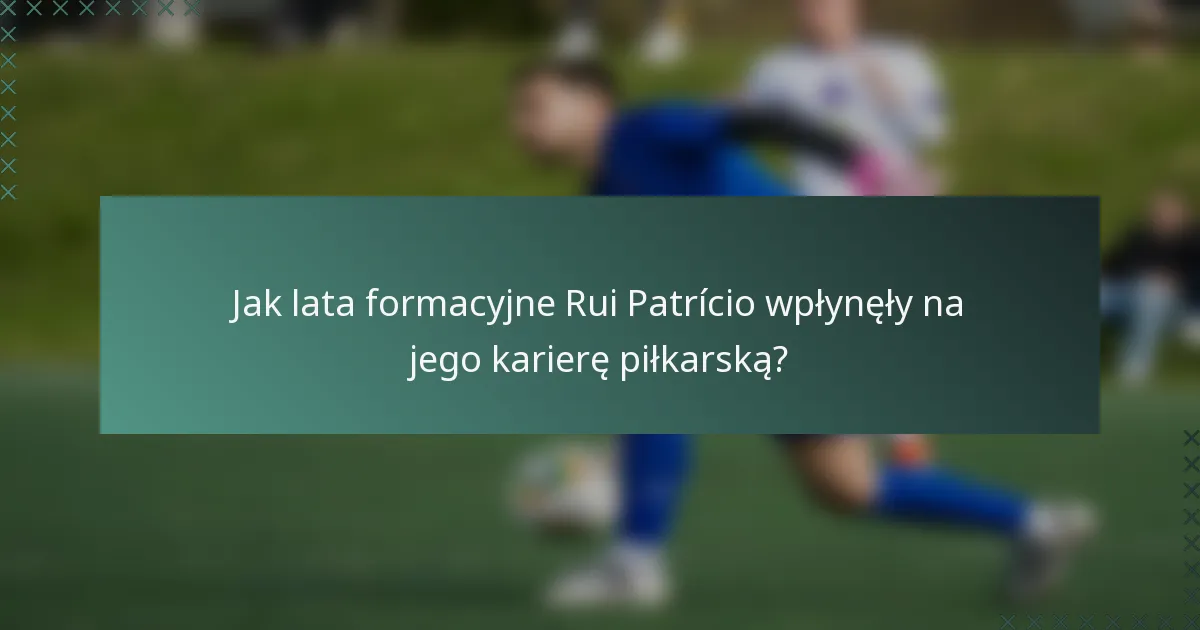 Jak lata formacyjne Rui Patrício wpłynęły na jego karierę piłkarską?