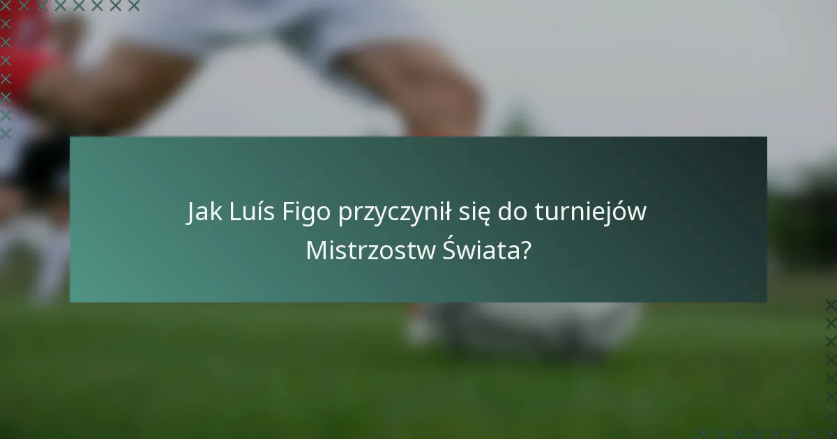 Jak Luís Figo przyczynił się do turniejów Mistrzostw Świata?