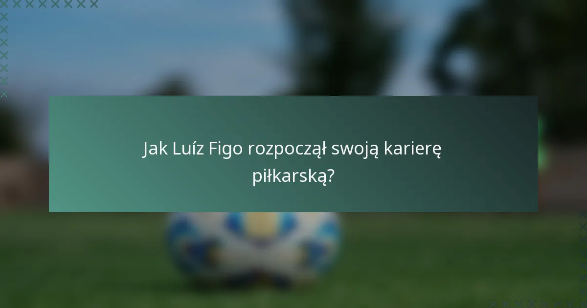 Jak Luíz Figo rozpoczął swoją karierę piłkarską?