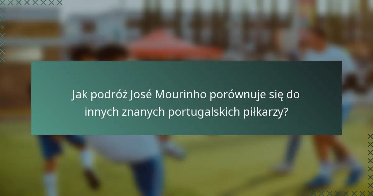 Jak podróż José Mourinho porównuje się do innych znanych portugalskich piłkarzy?