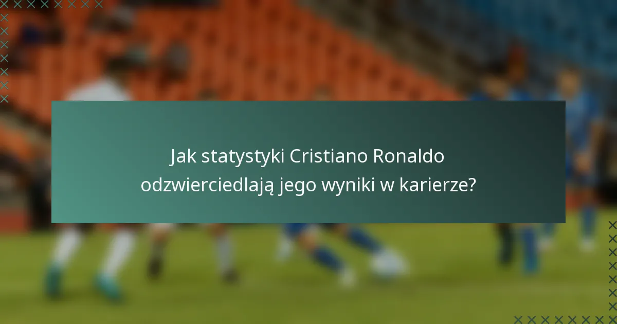 Jak statystyki Cristiano Ronaldo odzwierciedlają jego wyniki w karierze?