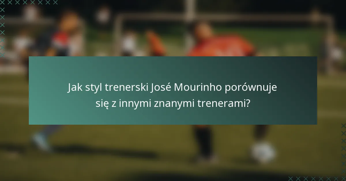 Jak styl trenerski José Mourinho porównuje się z innymi znanymi trenerami?