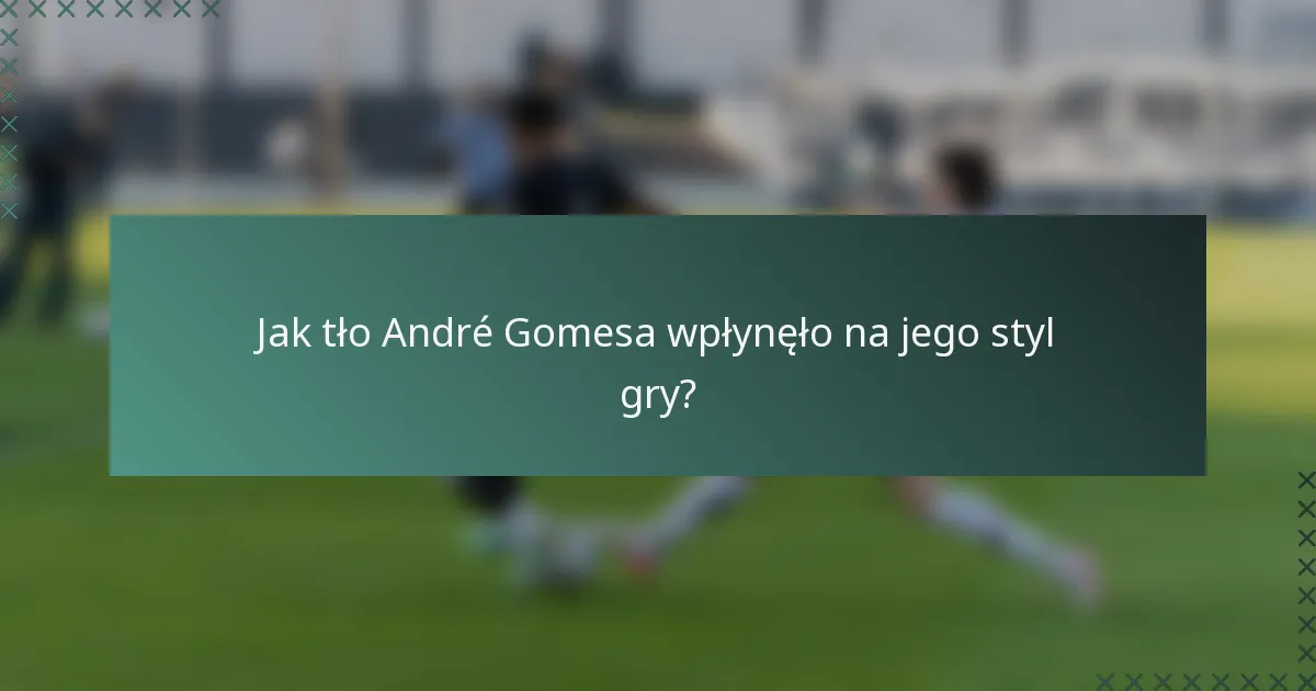 Jak tło André Gomesa wpłynęło na jego styl gry?