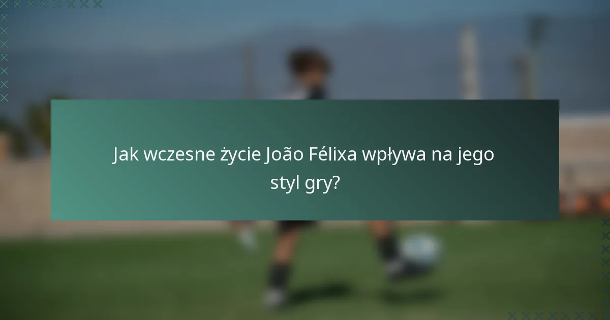 Jak wczesne życie João Félixa wpływa na jego styl gry?