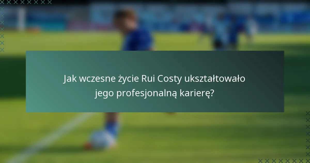 Jak wczesne życie Rui Costy ukształtowało jego profesjonalną karierę?