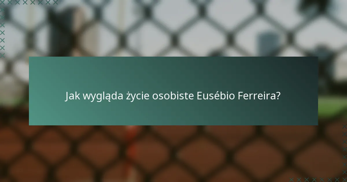 Jak wygląda życie osobiste Eusébio Ferreira?