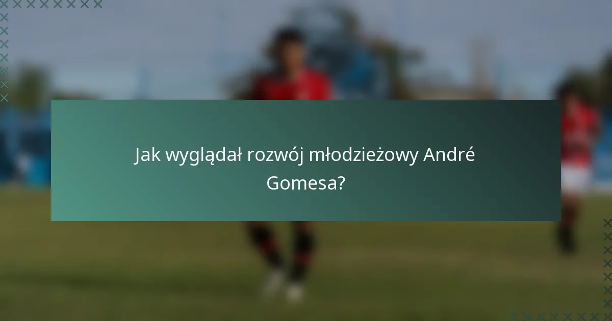 Jak wyglądał rozwój młodzieżowy André Gomesa?