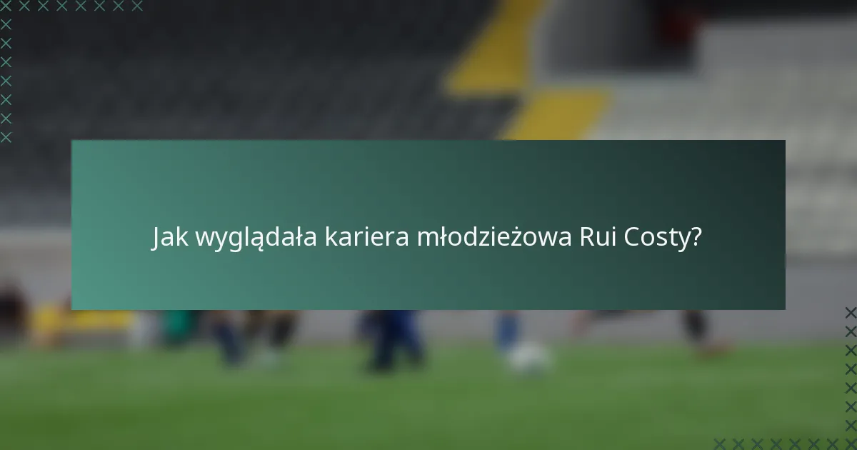 Jak wyglądała kariera młodzieżowa Rui Costy?