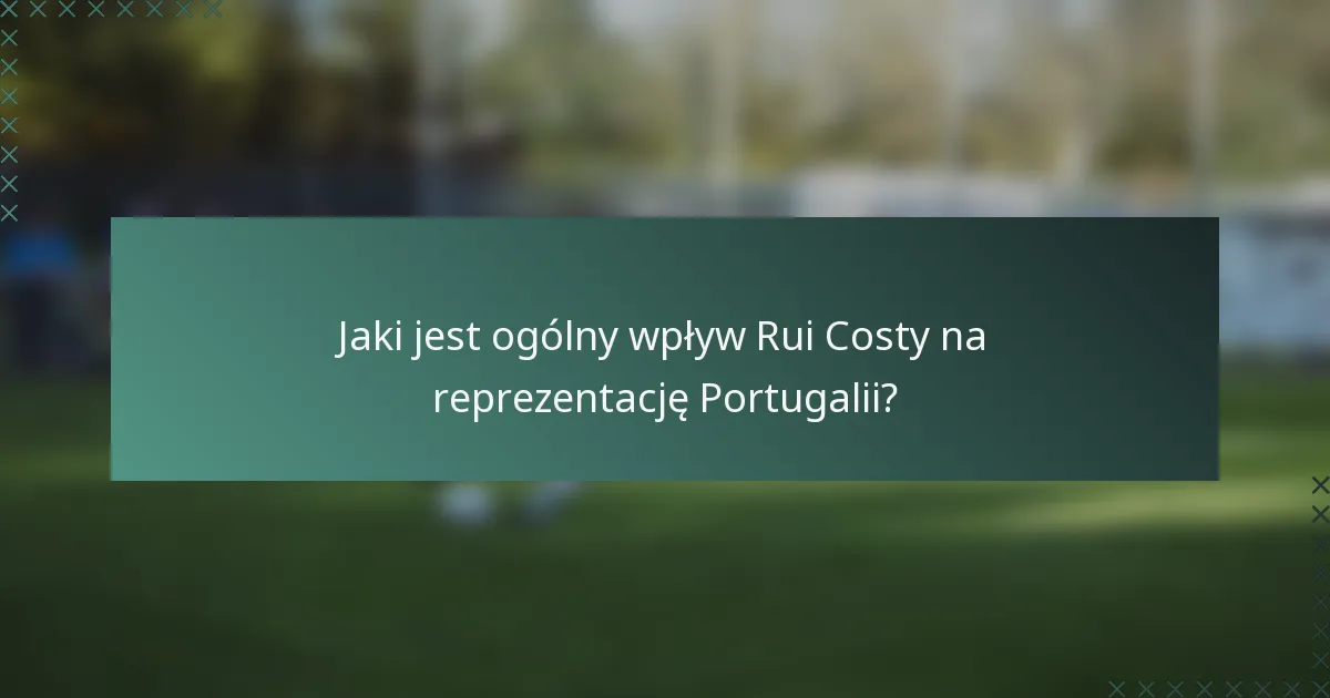 Jaki jest ogólny wpływ Rui Costy na reprezentację Portugalii?