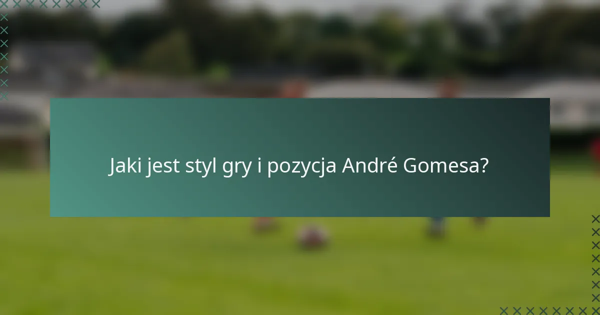 Jaki jest styl gry i pozycja André Gomesa?
