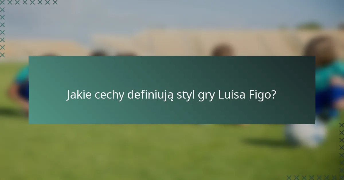 Jakie cechy definiują styl gry Luísa Figo?