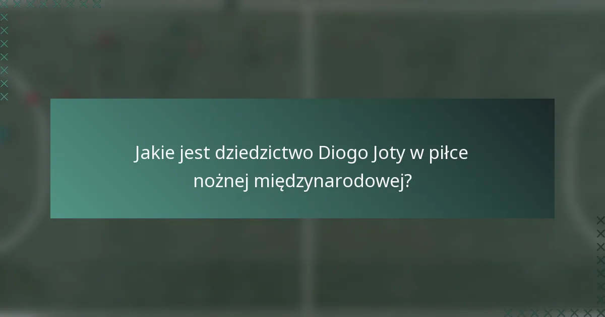 Jakie jest dziedzictwo Diogo Joty w piłce nożnej międzynarodowej?