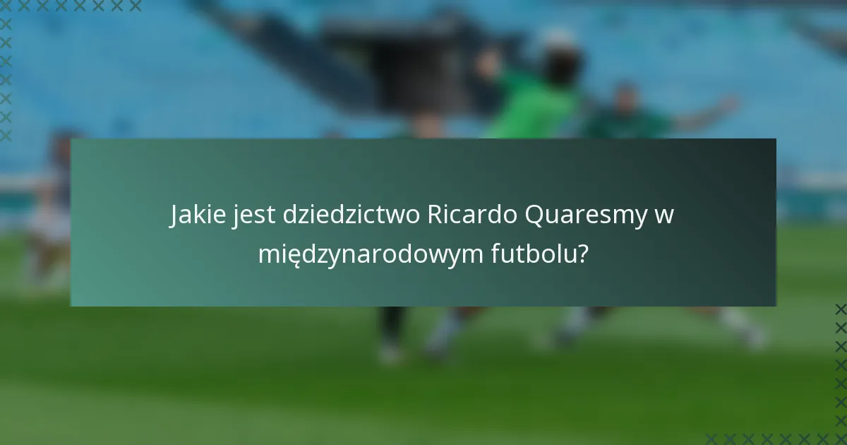Jakie jest dziedzictwo Ricardo Quaresmy w międzynarodowym futbolu?