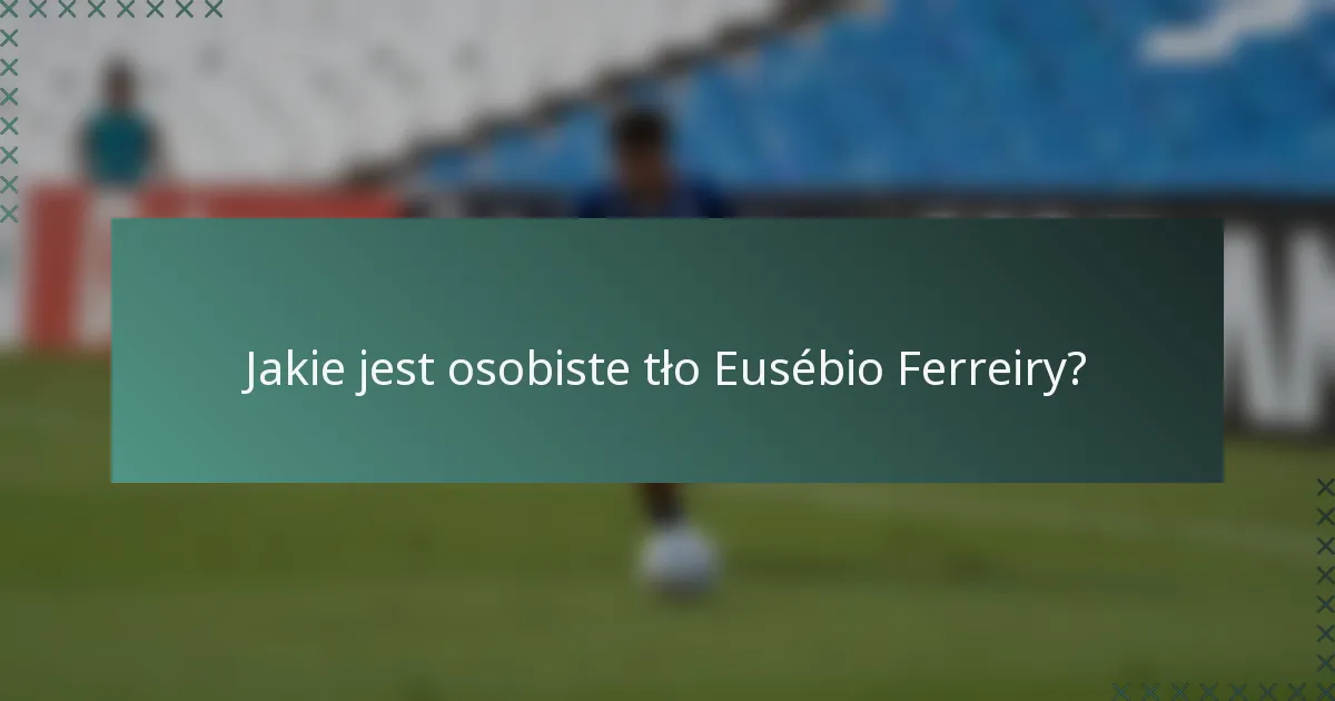 Jakie jest osobiste tło Eusébio Ferreiry?