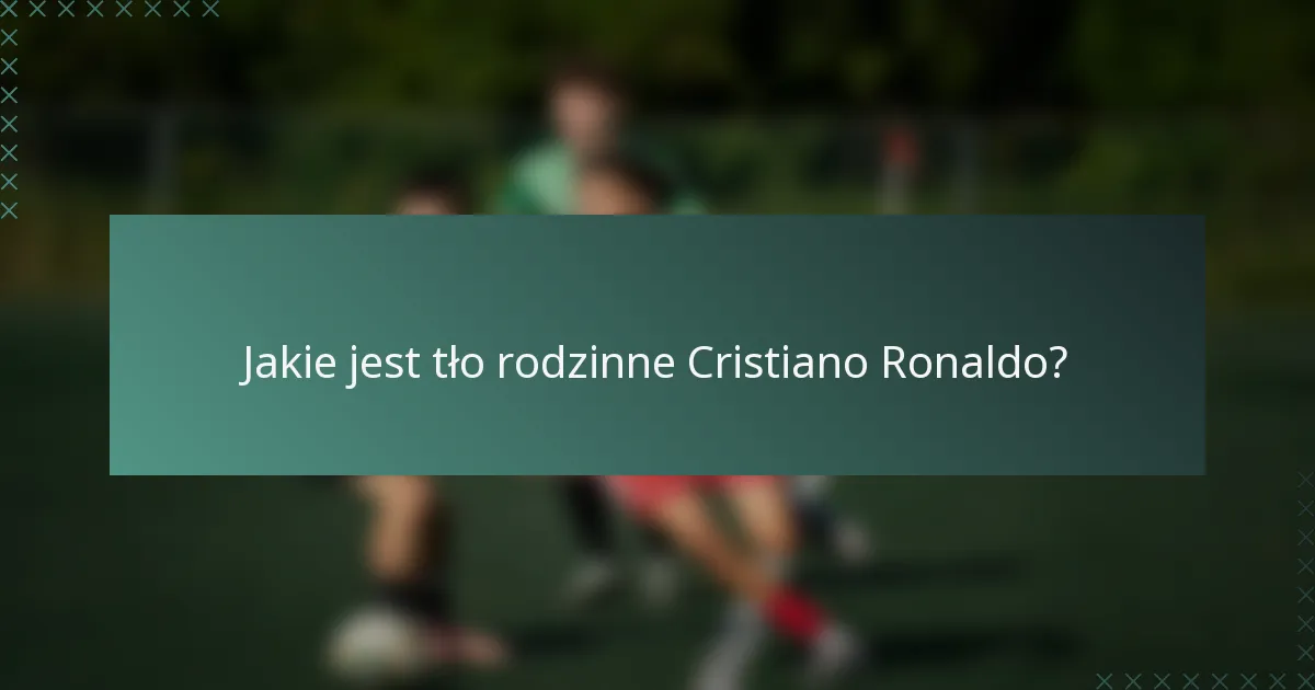 Jakie jest tło rodzinne Cristiano Ronaldo?