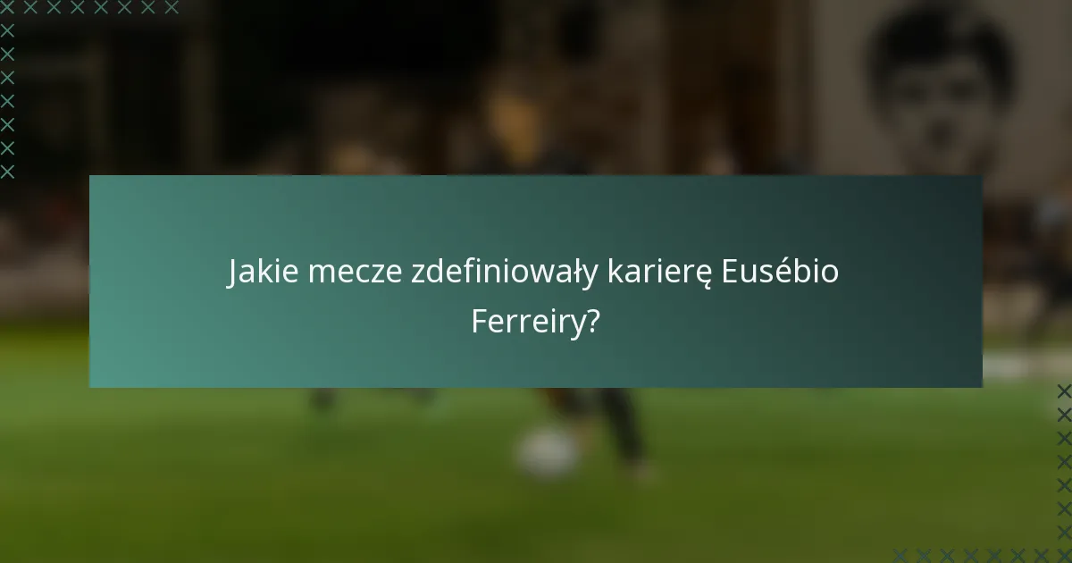 Jakie mecze zdefiniowały karierę Eusébio Ferreiry?