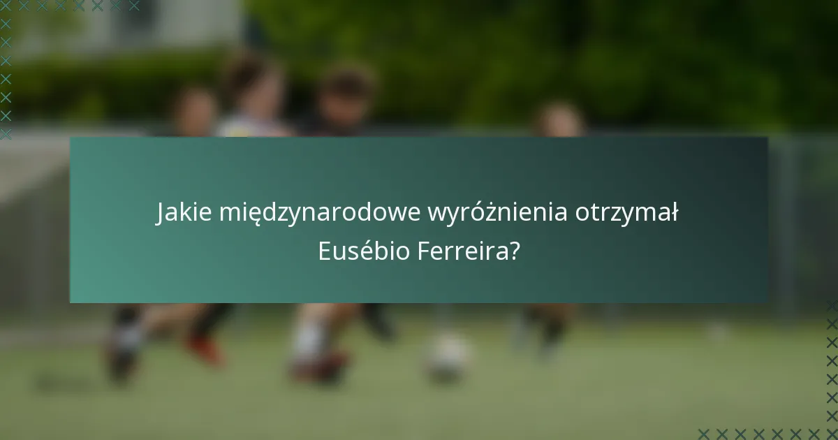 Jakie międzynarodowe wyróżnienia otrzymał Eusébio Ferreira?