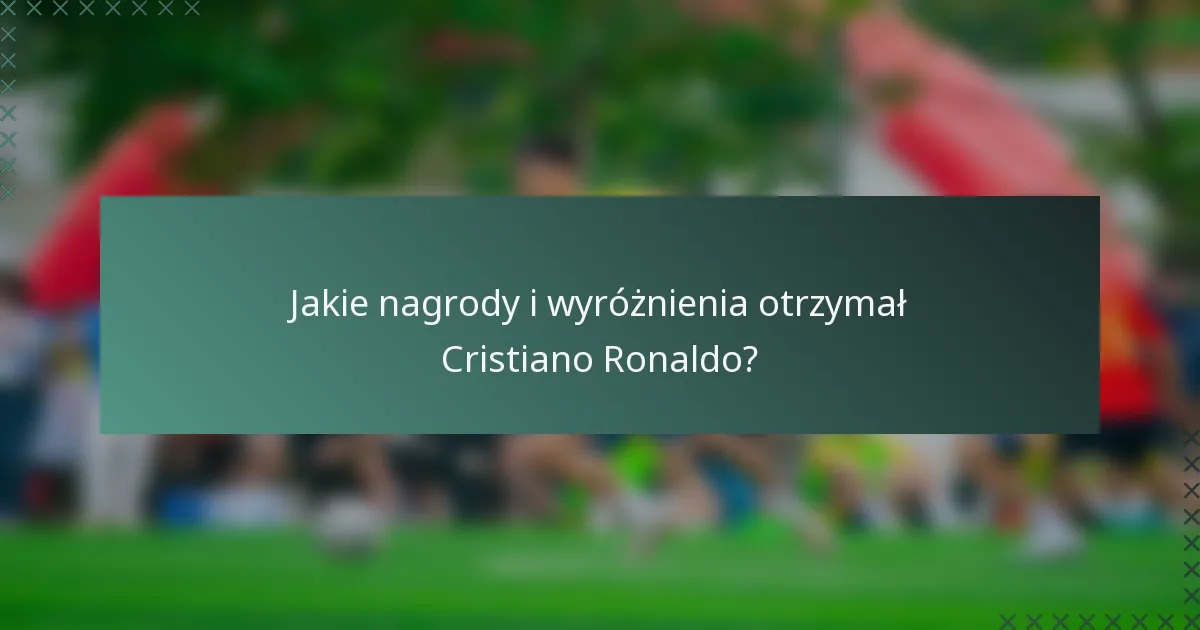 Jakie nagrody i wyróżnienia otrzymał Cristiano Ronaldo?