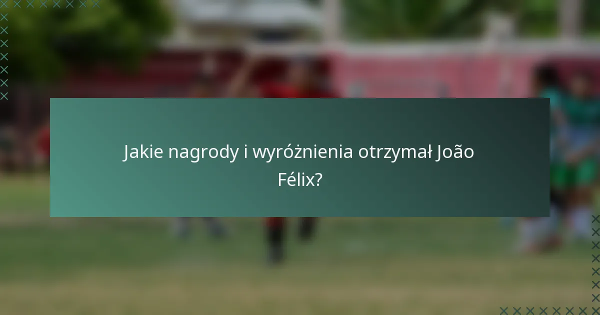 Jakie nagrody i wyróżnienia otrzymał João Félix?
