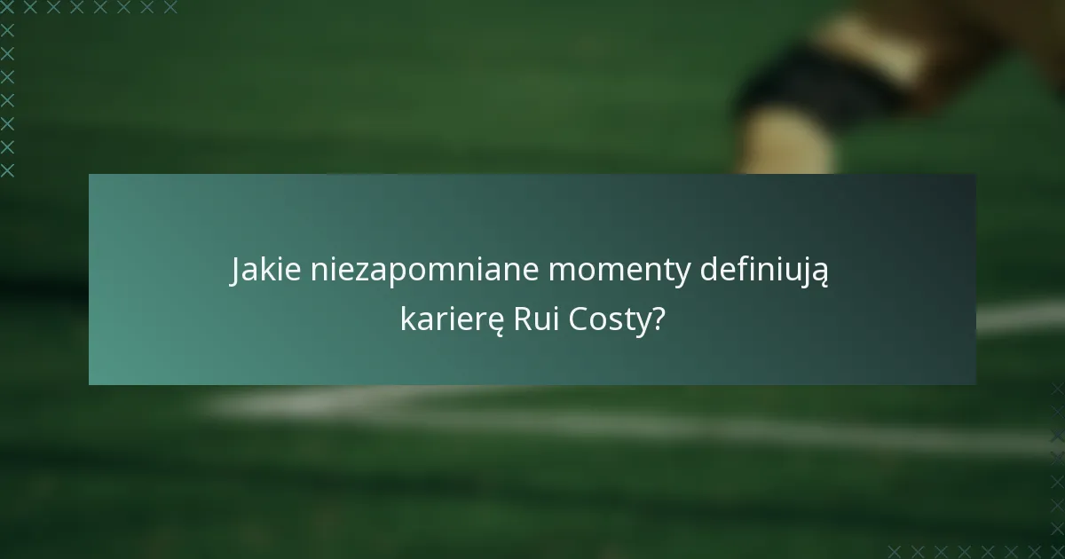Jakie niezapomniane momenty definiują karierę Rui Costy?