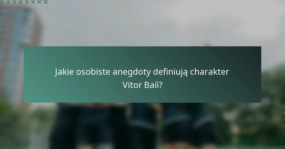 Jakie osobiste anegdoty definiują charakter Vitor Baíi?