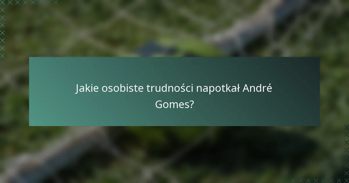 Jakie osobiste trudności napotkał André Gomes?