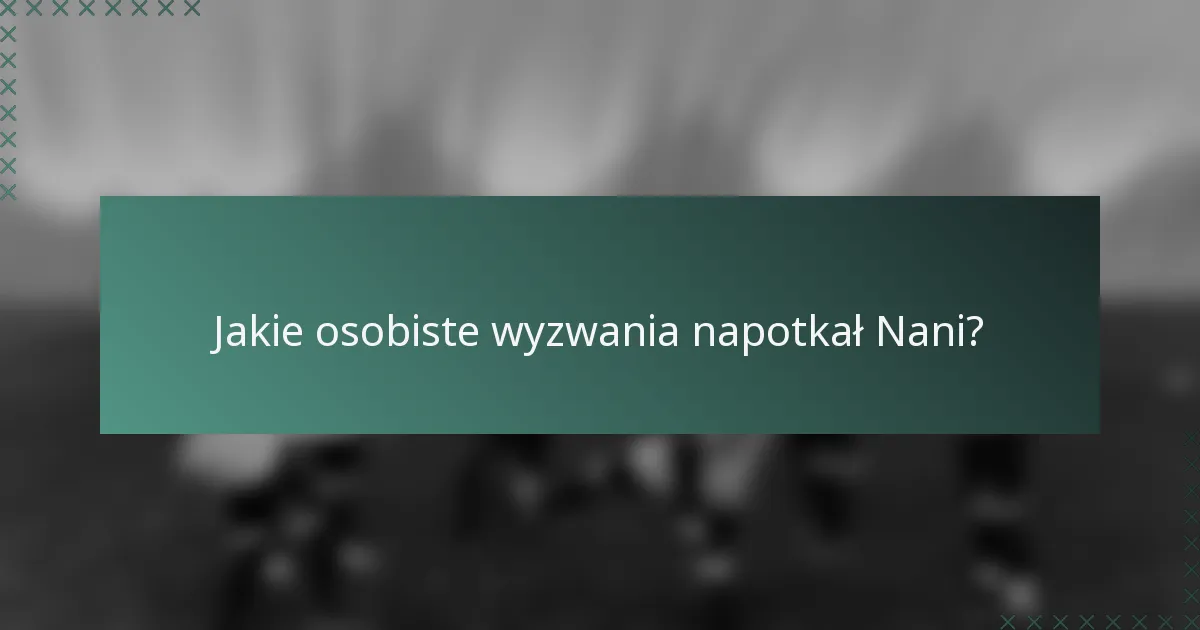 Jakie osobiste wyzwania napotkał Nani?