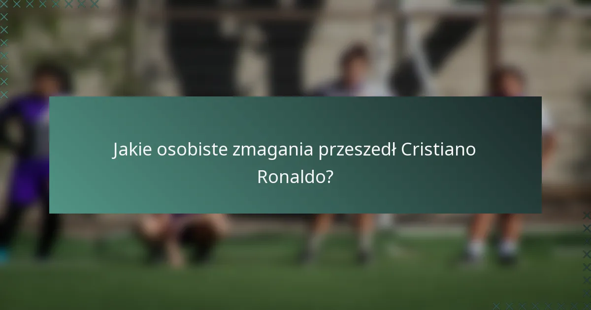 Jakie osobiste zmagania przeszedł Cristiano Ronaldo?