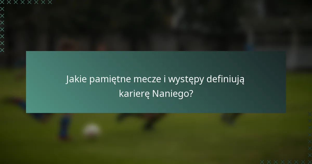 Jakie pamiętne mecze i występy definiują karierę Naniego?