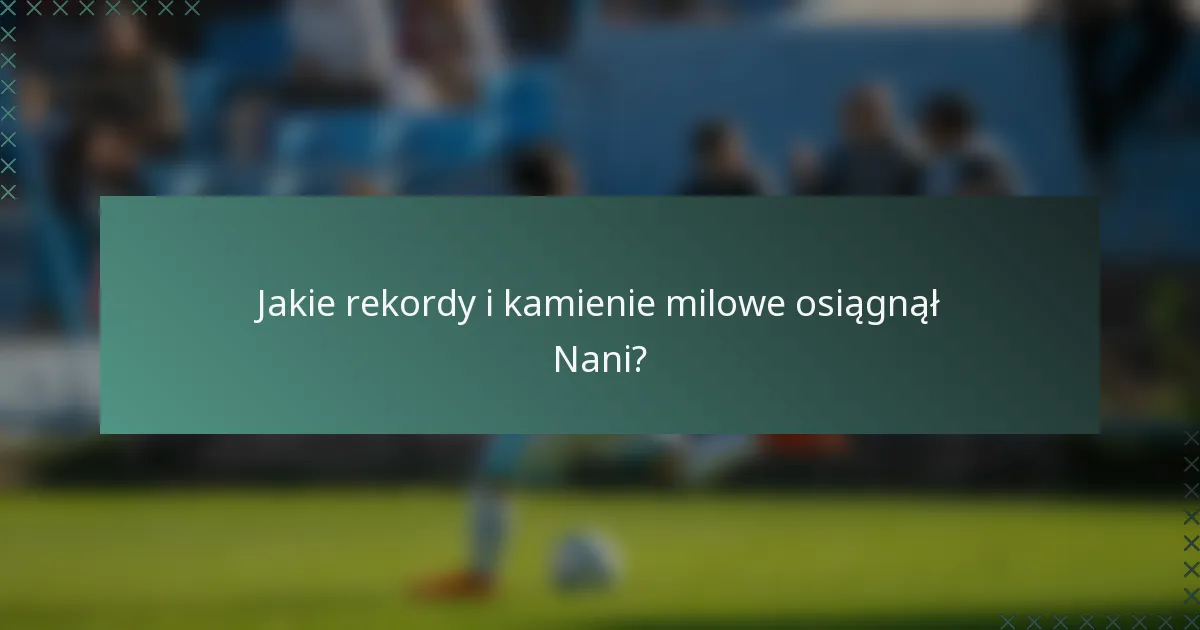 Jakie rekordy i kamienie milowe osiągnął Nani?
