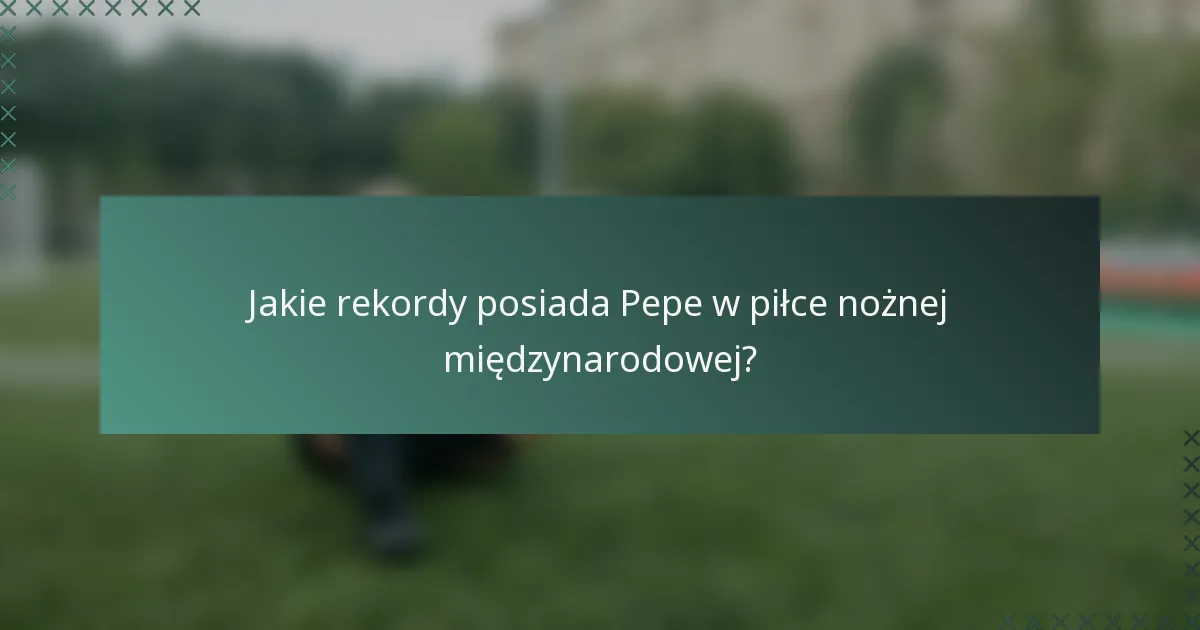 Jakie rekordy posiada Pepe w piłce nożnej międzynarodowej?