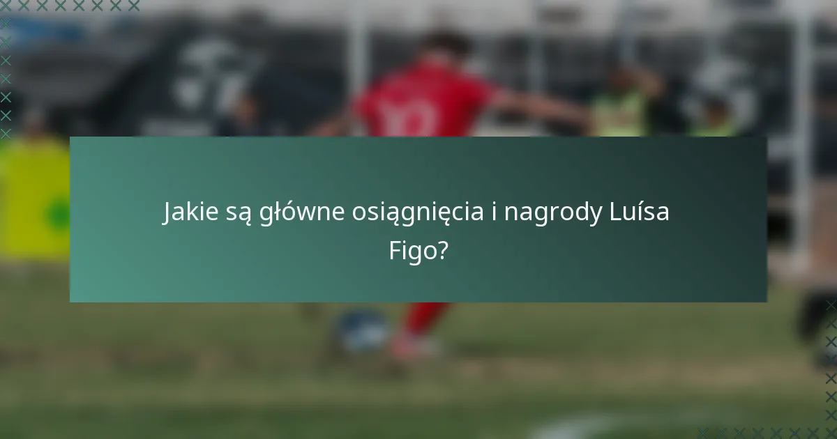 Jakie są główne osiągnięcia i nagrody Luísa Figo?