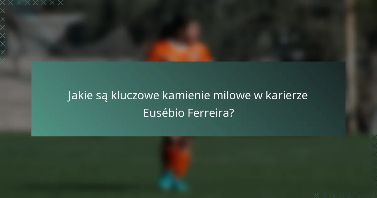 Jakie są kluczowe kamienie milowe w karierze Eusébio Ferreira?