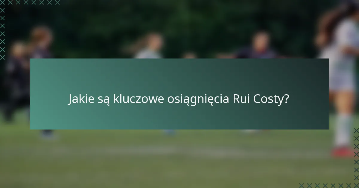Jakie są kluczowe osiągnięcia Rui Costy?