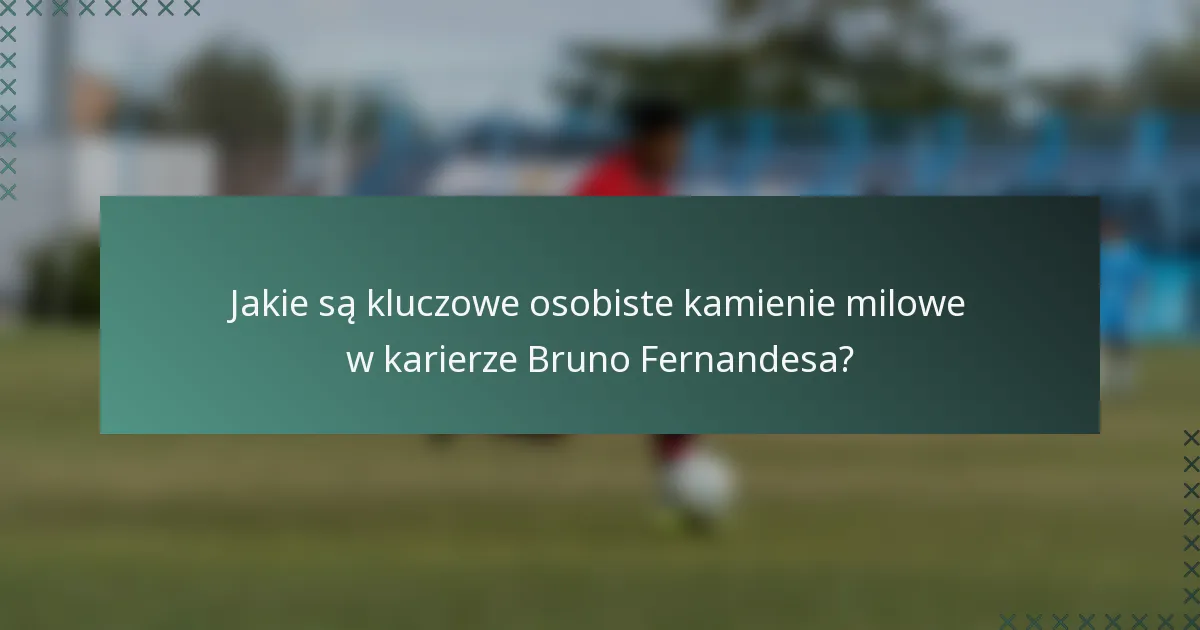 Jakie są kluczowe osobiste kamienie milowe w karierze Bruno Fernandesa?