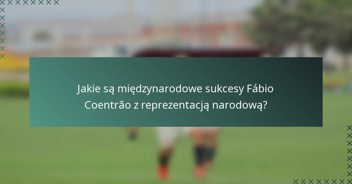 Jakie są międzynarodowe sukcesy Fábio Coentrão z reprezentacją narodową?