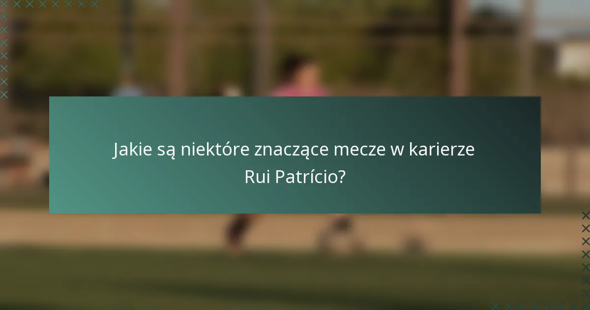 Jakie są niektóre znaczące mecze w karierze Rui Patrício?