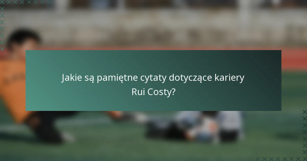 Jakie są pamiętne cytaty dotyczące kariery Rui Costy?