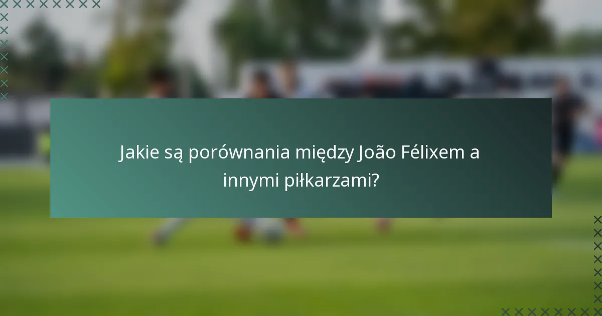 Jakie są porównania między João Félixem a innymi piłkarzami?