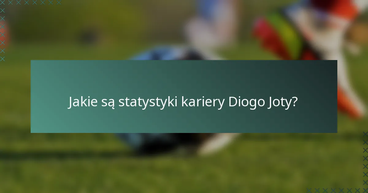 Jakie są statystyki kariery Diogo Joty?